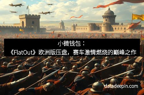 小微钱包：《FlatOut》欧洲版压盘，赛车激情燃烧的巅峰之作